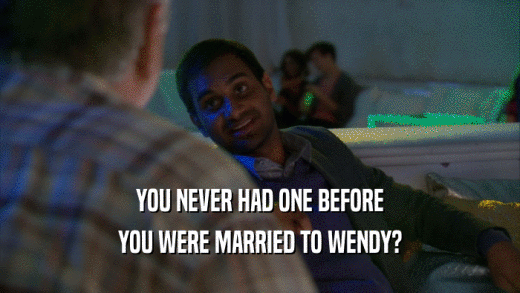 YOU NEVER HAD ONE BEFORE YOU WERE MARRIED TO WENDY? 