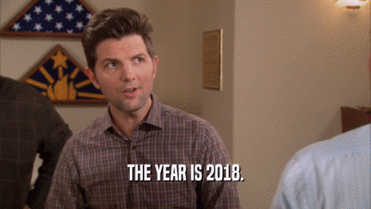 THE YEAR IS 2018.  