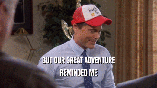 BUT OUR GREAT ADVENTURE REMINDED ME 
