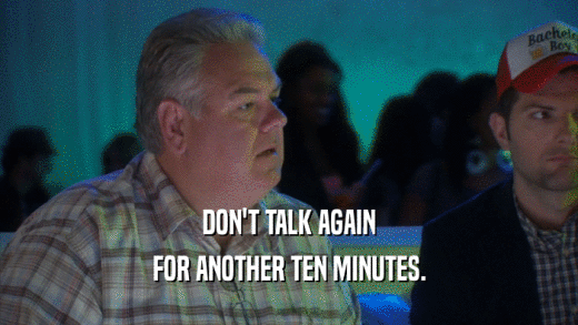 DON'T TALK AGAIN FOR ANOTHER TEN MINUTES. 