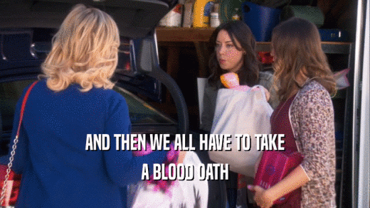 AND THEN WE ALL HAVE TO TAKE A BLOOD OATH 