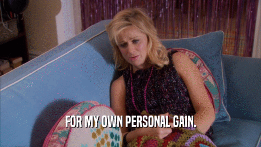 FOR MY OWN PERSONAL GAIN.  