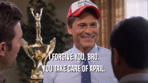 I FORGIVE YOU, BRO. YOU TAKE CARE OF APRIL. 