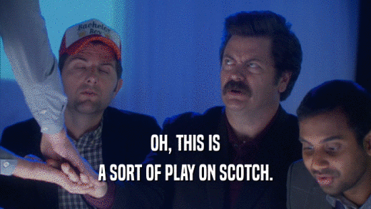 OH, THIS IS A SORT OF PLAY ON SCOTCH. 