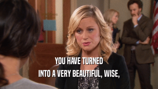 YOU HAVE TURNED INTO A VERY BEAUTIFUL, WISE, 