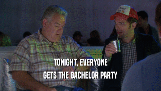 TONIGHT, EVERYONE GETS THE BACHELOR PARTY 