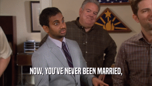 NOW, YOU'VE NEVER BEEN MARRIED,  