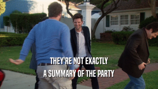 THEY'RE NOT EXACTLY A SUMMARY OF THE PARTY 