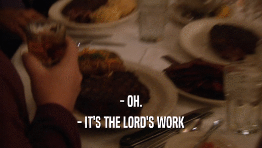 - OH. - IT'S THE LORD'S WORK 