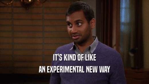 IT'S KIND OF LIKE AN EXPERIMENTAL NEW WAY 