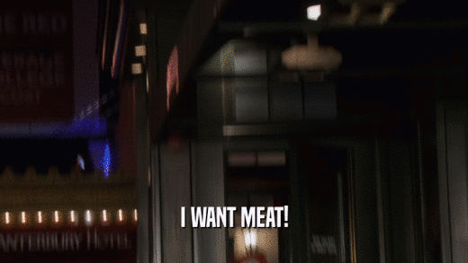 I WANT MEAT!  