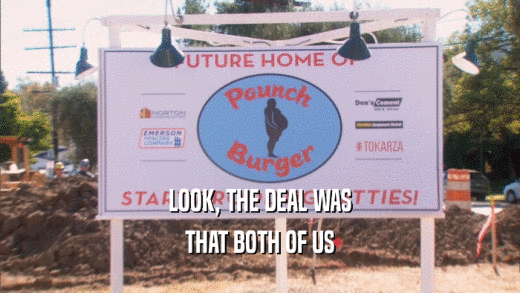 LOOK, THE DEAL WAS THAT BOTH OF US 
