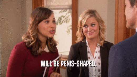 WILL BE PENIS-SHAPED.  