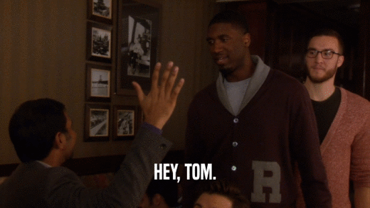 HEY, TOM.  