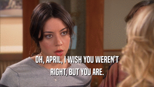 OH, APRIL, I WISH YOU WEREN'T RIGHT, BUT YOU ARE. 