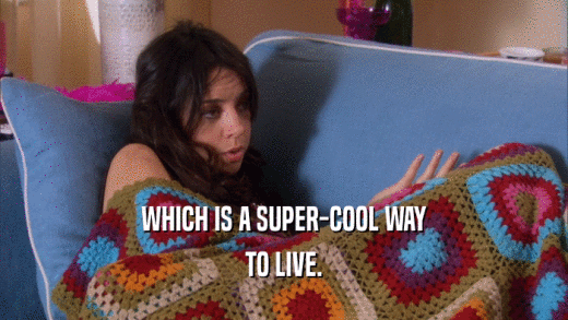 WHICH IS A SUPER-COOL WAY TO LIVE. 