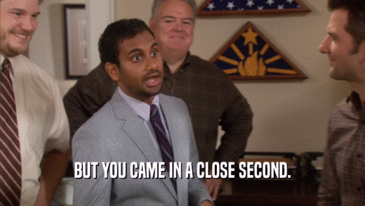 BUT YOU CAME IN A CLOSE SECOND.  