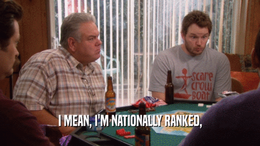 I MEAN, I'M NATIONALLY RANKED,  