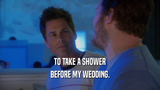 TO TAKE A SHOWER BEFORE MY WEDDING. 