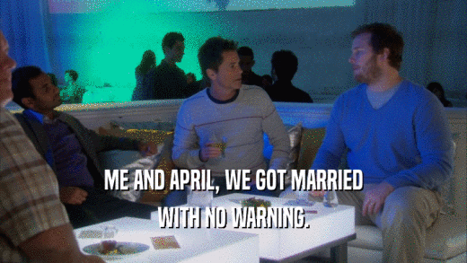 ME AND APRIL, WE GOT MARRIED WITH NO WARNING. 