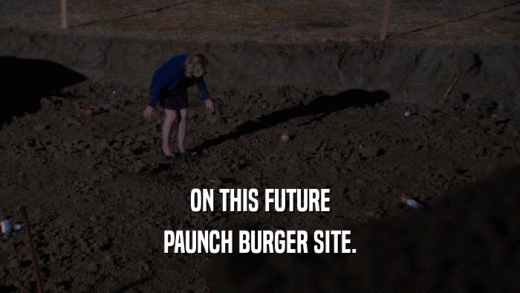 ON THIS FUTURE PAUNCH BURGER SITE. 