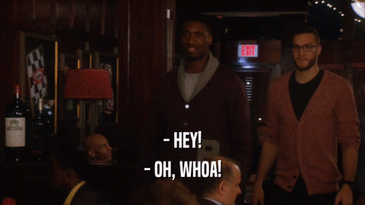 - HEY! - OH, WHOA! 