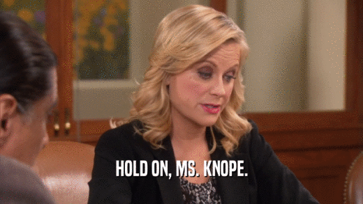HOLD ON, MS. KNOPE.  