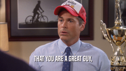 THAT YOU ARE A GREAT GUY,  