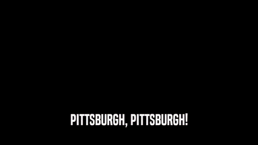 PITTSBURGH, PITTSBURGH!  
