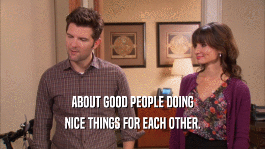 ABOUT GOOD PEOPLE DOING NICE THINGS FOR EACH OTHER. 