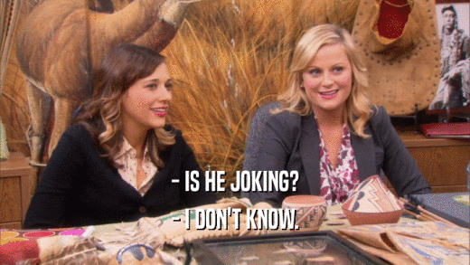 - IS HE JOKING? - I DON'T KNOW. 