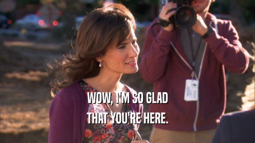 WOW, I'M SO GLAD THAT YOU'RE HERE. 