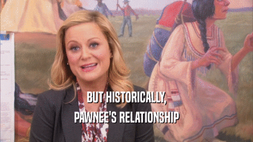 BUT HISTORICALLY, PAWNEE'S RELATIONSHIP 