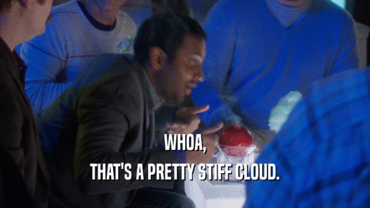 WHOA, THAT'S A PRETTY STIFF CLOUD. 