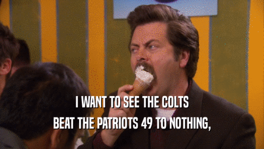 I WANT TO SEE THE COLTS BEAT THE PATRIOTS 49 TO NOTHING, 