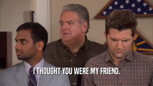 I THOUGHT YOU WERE MY FRIEND.  