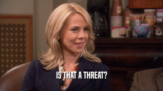 IS THAT A THREAT?  