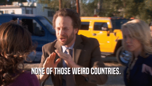 NONE OF THOSE WEIRD COUNTRIES.  