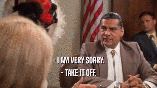 - I AM VERY SORRY. - TAKE IT OFF. 