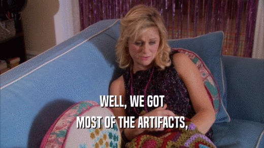 WELL, WE GOT MOST OF THE ARTIFACTS, 