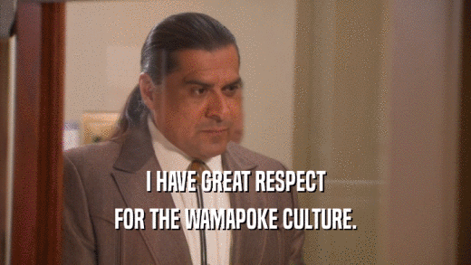 I HAVE GREAT RESPECT FOR THE WAMAPOKE CULTURE. 