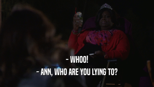 - WHOO! - ANN, WHO ARE YOU LYING TO? 