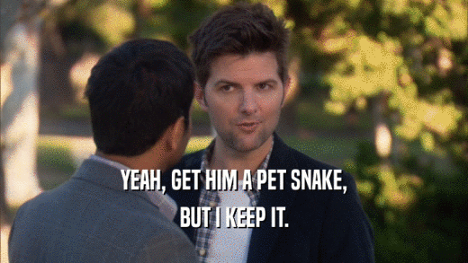 YEAH, GET HIM A PET SNAKE, BUT I KEEP IT. 