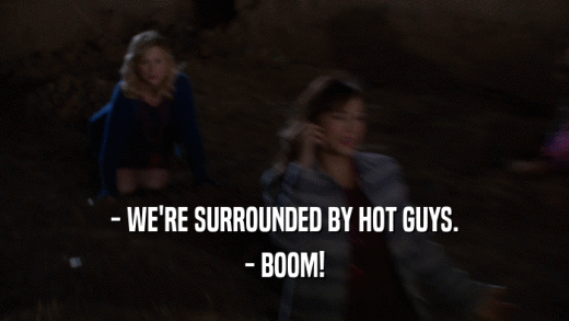 - WE'RE SURROUNDED BY HOT GUYS. - BOOM! 