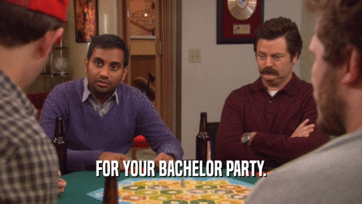 FOR YOUR BACHELOR PARTY.  
