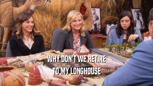 WHY DON'T WE RETIRE TO MY LONGHOUSE 