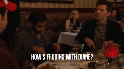 HOW'S IT GOING WITH DIANE?  
