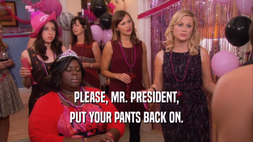 PLEASE, MR. PRESIDENT, PUT YOUR PANTS BACK ON. 