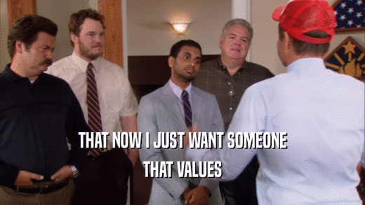 THAT NOW I JUST WANT SOMEONE THAT VALUES 