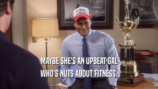 MAYBE SHE'S AN UPBEAT GAL
 WHO'S NUTS ABOUT FITNESS.
 